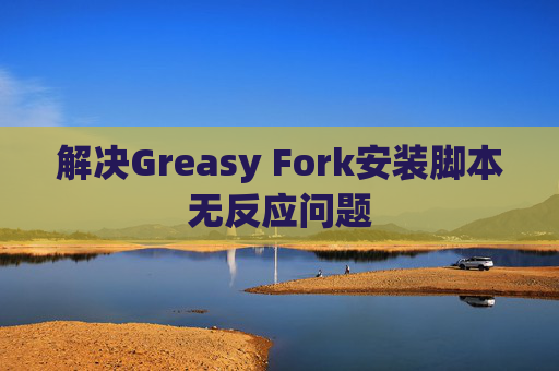 解决Greasy Fork安装脚本无反应问题